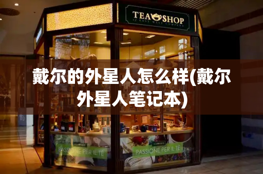 戴尔的外星人怎么样(戴尔外星人笔记本)-第1张图片-星选测评