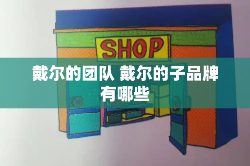 戴尔的团队 戴尔的子品牌有哪些
