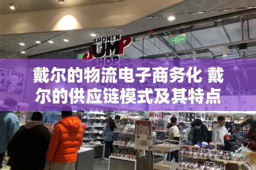 戴尔的物流电子商务化 戴尔的供应链模式及其特点