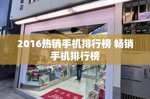 2016热销手机排行榜 畅销手机排行榜-第1张图片-星选测评