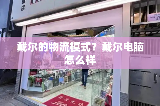 戴尔的物流模式？戴尔电脑怎么样