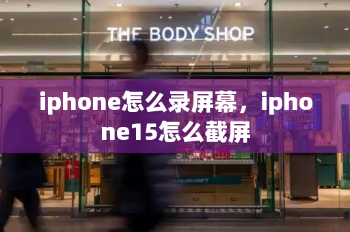 iphone怎么录屏幕，iphone15怎么截屏