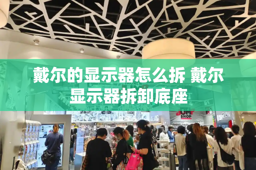 戴尔的显示器怎么拆 戴尔显示器拆卸底座-第1张图片-星选测评