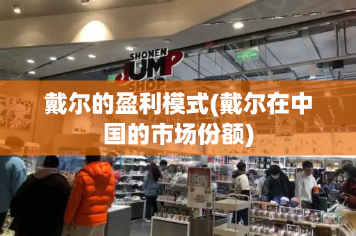 戴尔的盈利模式(戴尔在中国的市场份额)