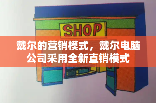 戴尔的营销模式，戴尔电脑公司采用全新直销模式