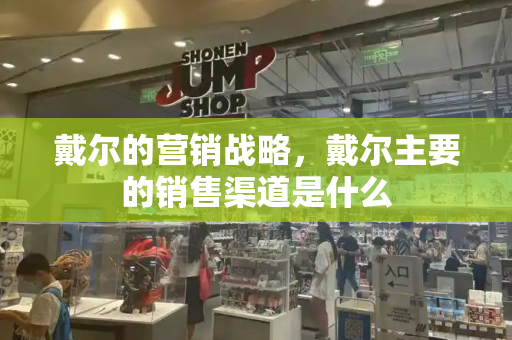 戴尔的营销战略，戴尔主要的销售渠道是什么