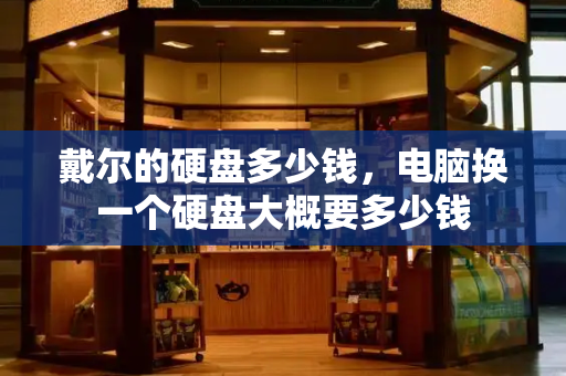 戴尔的硬盘多少钱，电脑换一个硬盘大概要多少钱