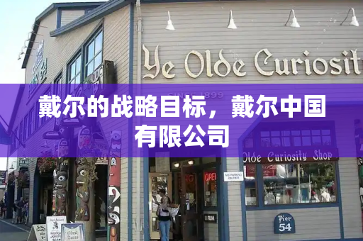 戴尔的战略目标，戴尔中国有限公司-第1张图片-星选测评
