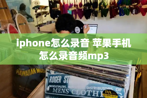 iphone怎么录音 苹果手机怎么录音频mp3
