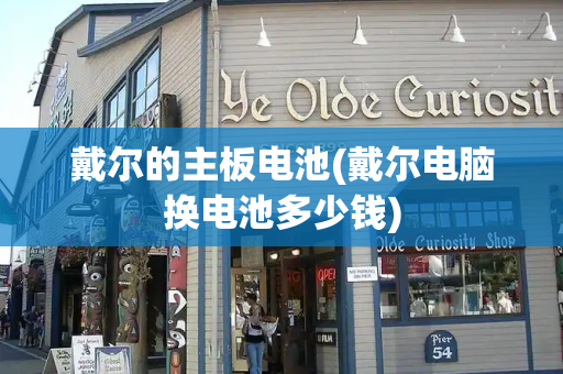 戴尔的主板电池(戴尔电脑换电池多少钱)