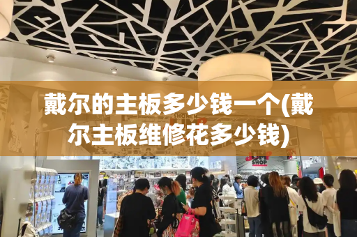 戴尔的主板多少钱一个(戴尔主板维修花多少钱)