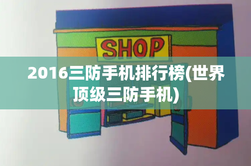 2016三防手机排行榜(世界顶级三防手机)-第1张图片-星选测评
