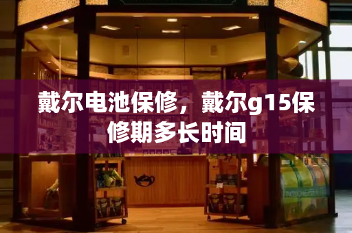 戴尔电池保修，戴尔g15保修期多长时间