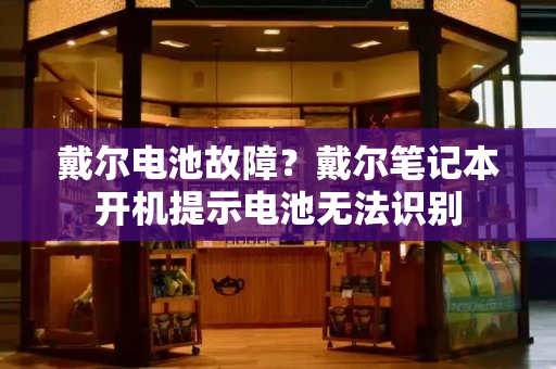 戴尔电池故障？戴尔笔记本开机提示电池无法识别