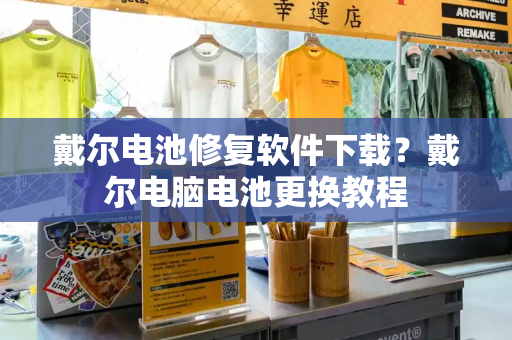 戴尔电池修复软件下载？戴尔电脑电池更换教程