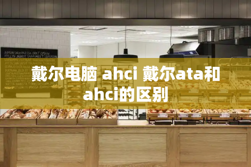 戴尔电脑 ahci 戴尔ata和ahci的区别-第1张图片-星选测评