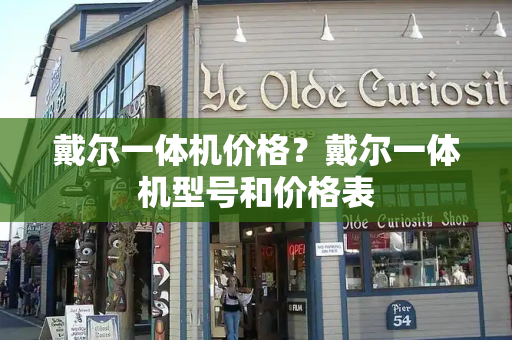 戴尔一体机价格？戴尔一体机型号和价格表