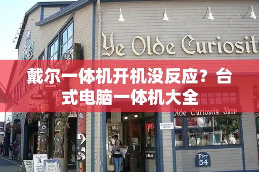 戴尔一体机开机没反应？台式电脑一体机大全