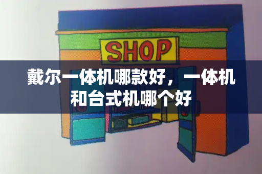 戴尔一体机哪款好，一体机和台式机哪个好