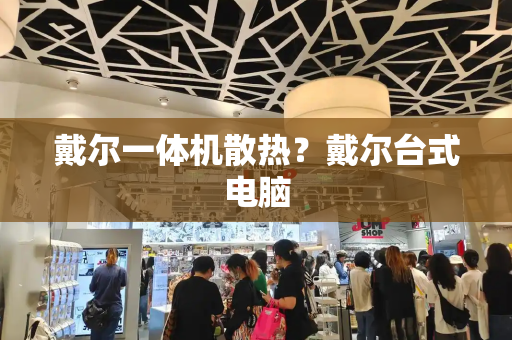 戴尔一体机散热？戴尔台式电脑