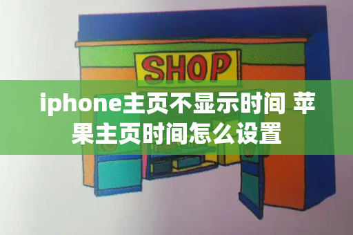 iphone主页不显示时间 苹果主页时间怎么设置-第1张图片-星选测评
