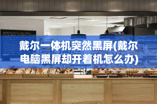 戴尔一体机突然黑屏(戴尔电脑黑屏却开着机怎么办)
