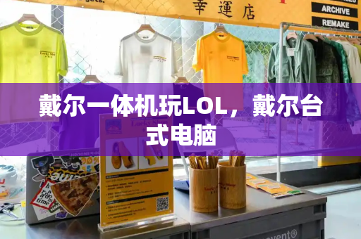 戴尔一体机玩LOL，戴尔台式电脑