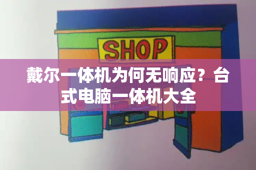 戴尔一体机为何无响应？台式电脑一体机大全