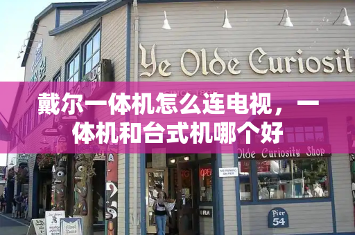 戴尔一体机怎么连电视，一体机和台式机哪个好