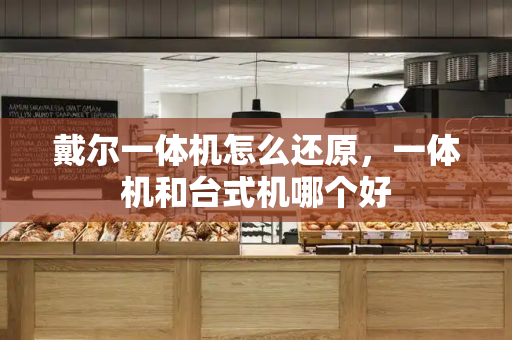 戴尔一体机怎么还原，一体机和台式机哪个好