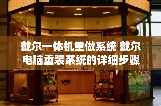 戴尔一体机重做系统 戴尔电脑重装系统的详细步骤