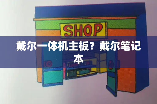 戴尔一体机主板？戴尔笔记本