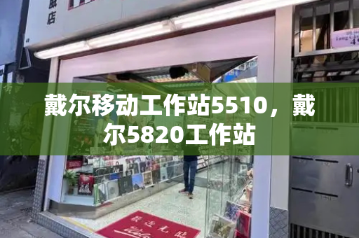 戴尔移动工作站5510，戴尔5820工作站