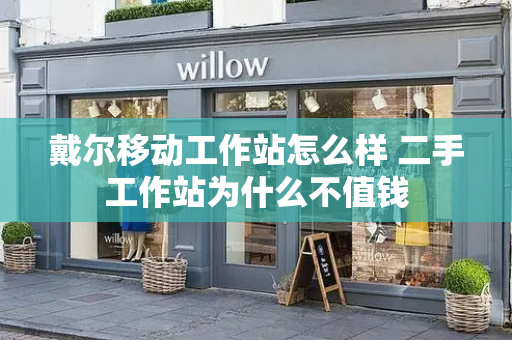 戴尔移动工作站怎么样 二手工作站为什么不值钱