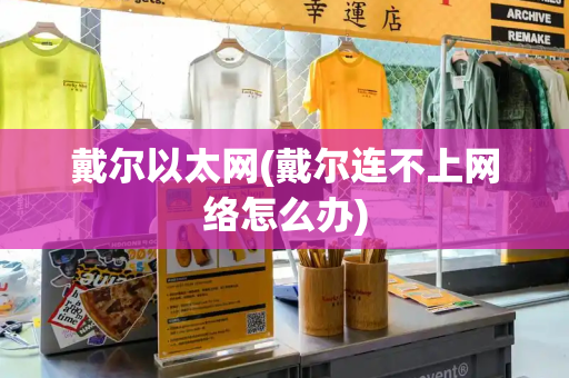 戴尔以太网(戴尔连不上网络怎么办)-第1张图片-星选测评