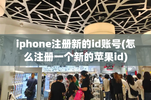 iphone注册新的id账号(怎么注册一个新的苹果id)