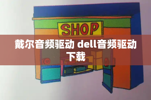 戴尔音频驱动 dell音频驱动下载-第1张图片-星选测评