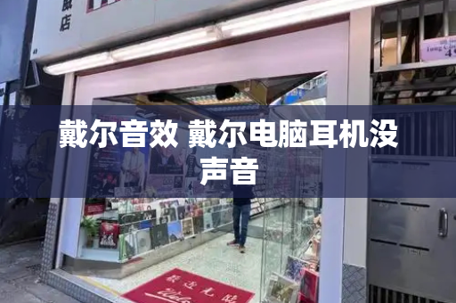 戴尔音效 戴尔电脑耳机没声音-第1张图片-星选测评
