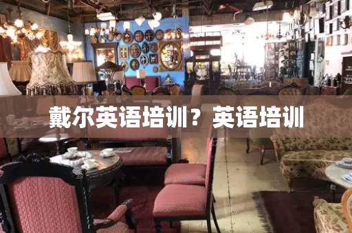 戴尔英语培训？英语培训-第1张图片-星选测评