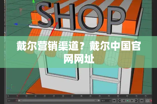 戴尔营销渠道？戴尔中国官网网址