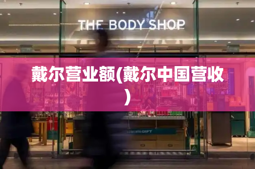 戴尔营业额(戴尔中国营收)-第1张图片-星选测评