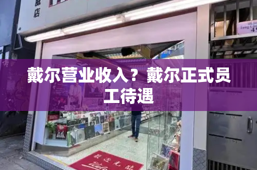 戴尔营业收入？戴尔正式员工待遇-第1张图片-星选测评