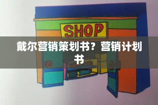戴尔营销策划书？营销计划书