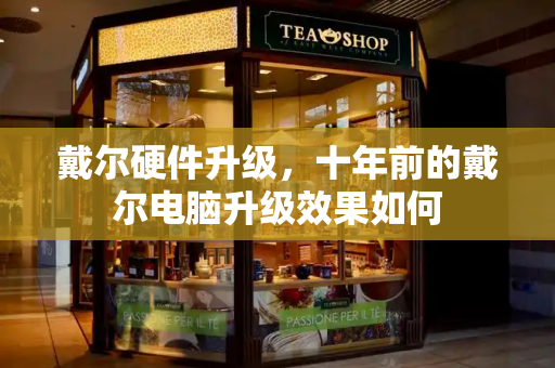 戴尔硬件升级，十年前的戴尔电脑升级效果如何