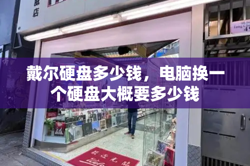 戴尔硬盘多少钱，电脑换一个硬盘大概要多少钱