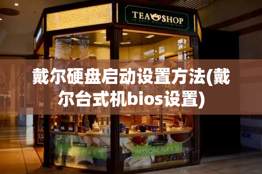 戴尔硬盘启动设置方法(戴尔台式机bios设置)-第1张图片-星选测评