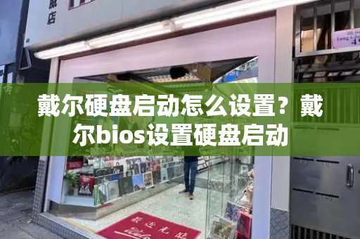 戴尔硬盘启动怎么设置？戴尔bios设置硬盘启动-第1张图片-星选测评