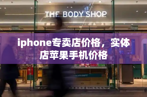 iphone专卖店价格，实体店苹果手机价格