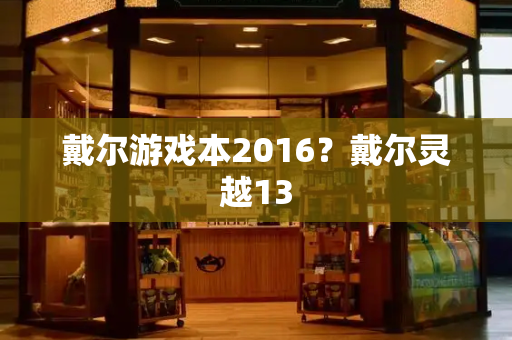 戴尔游戏本2016？戴尔灵越13
