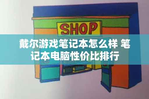 戴尔游戏笔记本怎么样 笔记本电脑性价比排行-第1张图片-星选测评